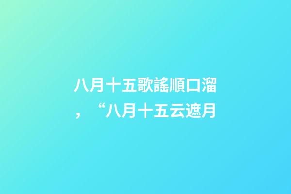 八月十五歌謠順口溜，“八月十五云遮月-第1張-觀點(diǎn)-玄機(jī)派